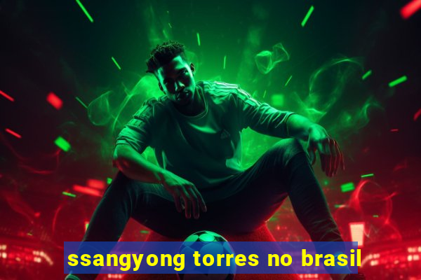 ssangyong torres no brasil